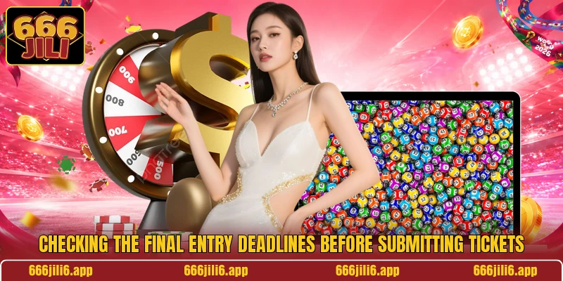 Checking the final entry deadlines before submitting tickets Checking the final entry deadlines before submitting tickets